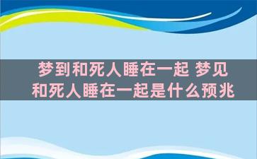 梦到和死人睡在一起 梦见和死人睡在一起是什么预兆